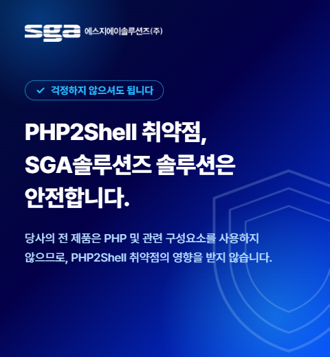 걱정하지 않으셔도 됩니다 - PHP2Shell 취약점, SGA솔루션즈 솔루션은 안전합니다. 당사의 전 제품은 PHP 및 관련 구성요소를 사용하지 않으므로 PHP2Shell 취약점의 영향을 받지 않습니다.